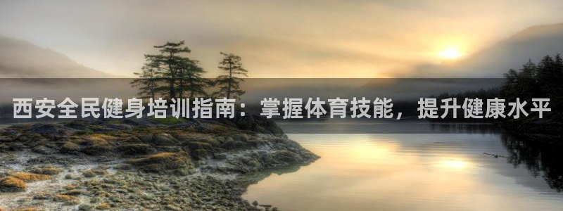 尊龙旗舰厅app：西安全民健身培训指南：掌握体育技能