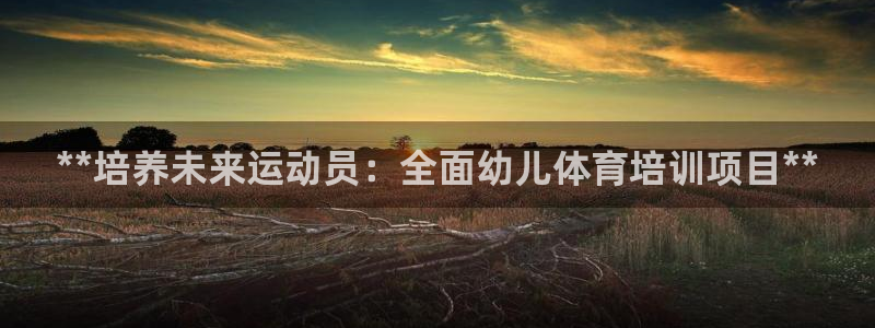 尊龙凯时人生就是搏 品牌专区：**培养未来运动员：全