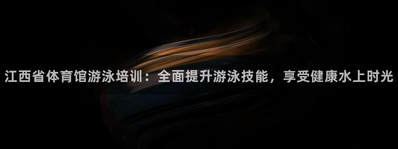 凯时kb88kb88：江西省体育馆游泳培训：全面提升