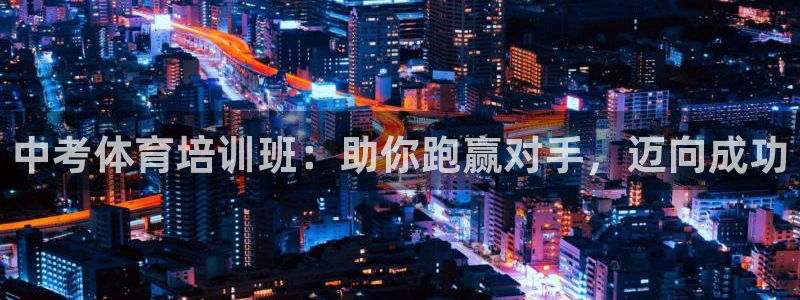 尊龙手机客户端app：中考体育培训班：助你跑赢对手，