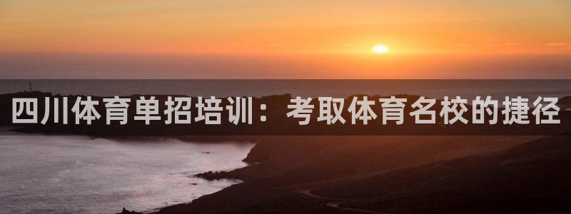 z6尊龙凯时旗：四川体育单招培训：考取体育名校的捷径