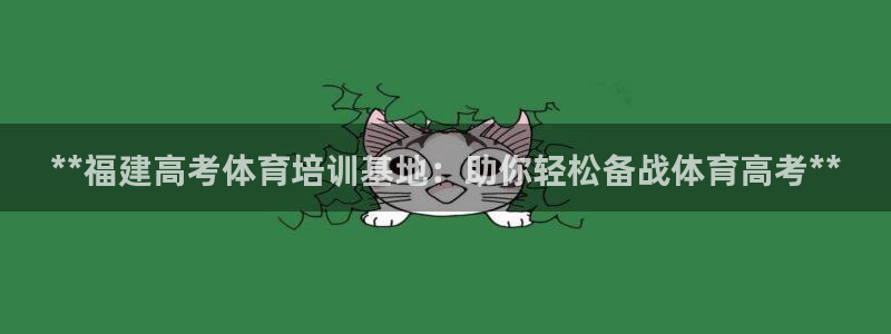 尊龙凯时登录：**福建高考体育培训基地：助你轻松备战