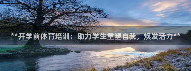 尊龙集团官网：**开学前体育培训：助力学生重塑自我，