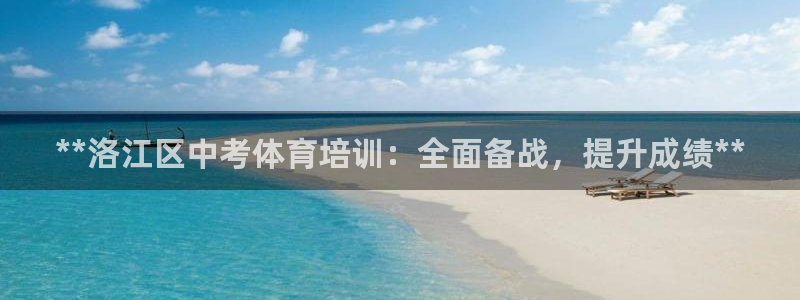凯时官网手机版首页：**洛江区中考体育培训：全面备战