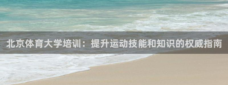 z6尊龙凯时：北京体育大学培训：提升运动技能和知识的