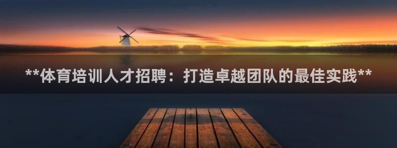 凯时APP官网首页：**体育培训人才招聘：打造卓越团