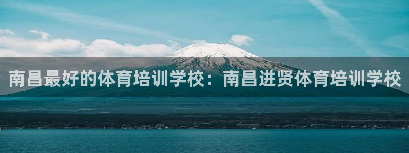 凯时K8国际：南昌最好的体育培训学校：南昌进贤体育培