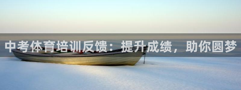 尊龙凯时代理：中考体育培训反馈：提升成绩，助你圆梦