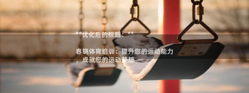 尊龙凯时最新平台登陆：**优化后的标题：**

春晓