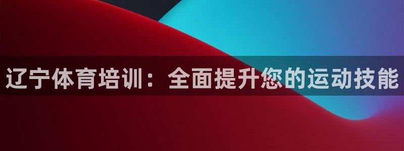 尊龙凯时人生就是搏官方网站：辽宁体育培训：全面提升您