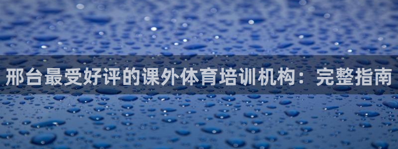 尊龙凯时为什么输了钱：邢台最受好评的课外体育培训机构