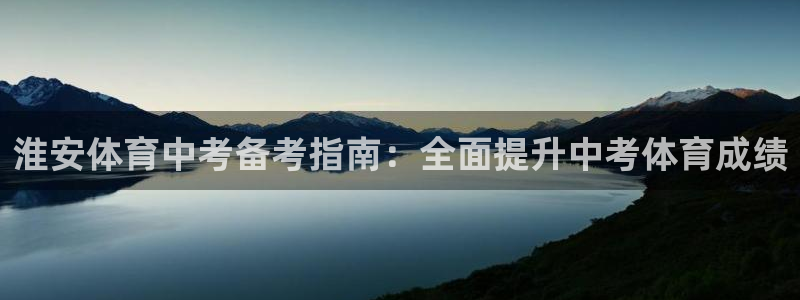 凯时游戏app：淮安体育中考备考指南：全面提升中考体