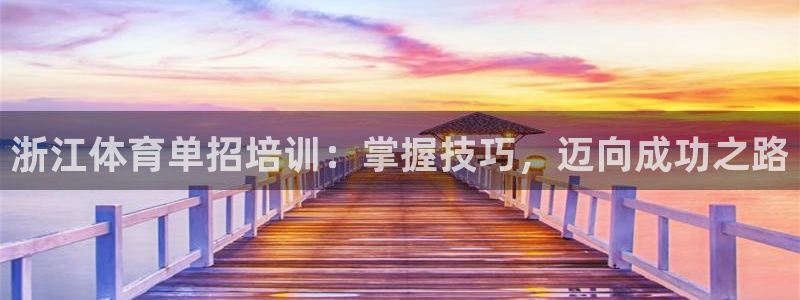 凯时国际网站域名：浙江体育单招培训：掌握技巧，迈向成