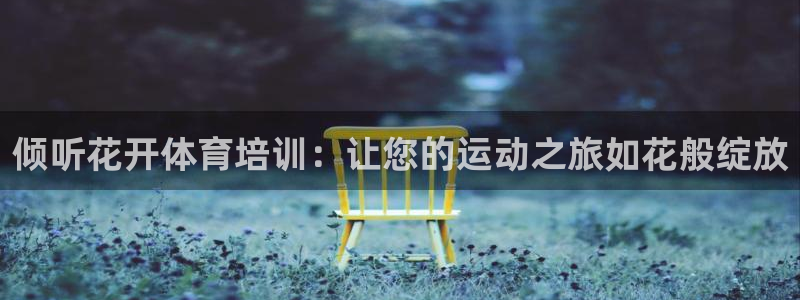 凯时k8娱乐唯一官网：倾听花开体育培训：让您的运动之