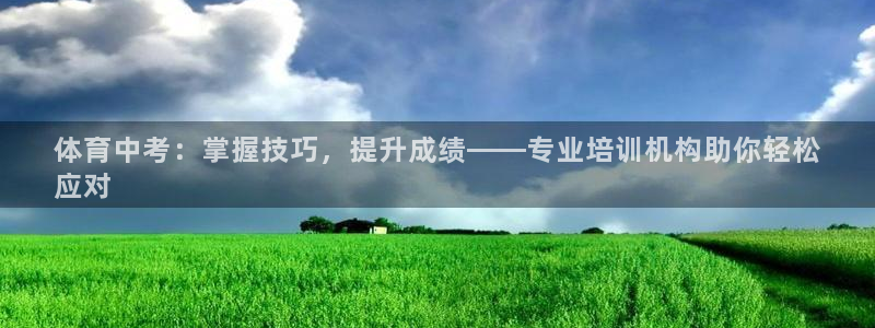 尊龙凯时官网网页版：体育中考：掌握技巧，提升成绩——