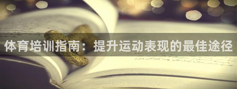 尊龙app注册官网：体育培训指南：提升运动表现的最佳
