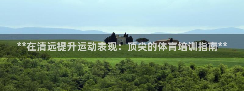 尊龙d88用现推选ag发财网：**在清远提升运动表现