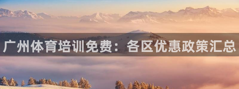 尊龙凯时城娱乐：广州体育培训免费：各区优惠政策汇总