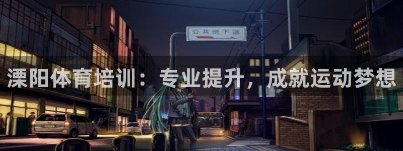 尊龙人生就是博旧版：溧阳体育培训：专业提升，成就运动