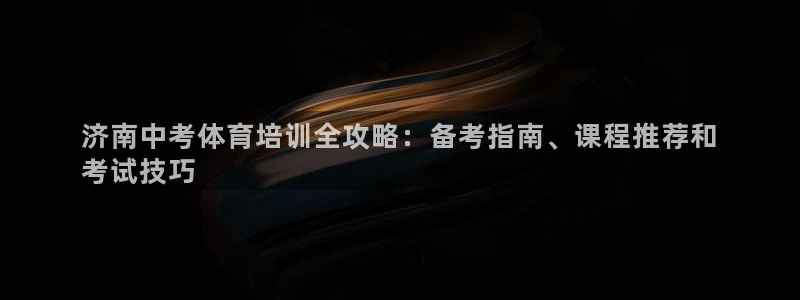 尊龙凯时国际：济南中考体育培训全攻略：备考指南、课程