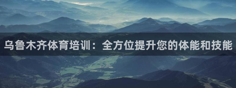 尊龙 国外：乌鲁木齐体育培训：全方位提升您的体能和技