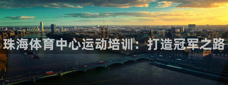 凯时赢来就送38：珠海体育中心运动培训：打造冠军之路