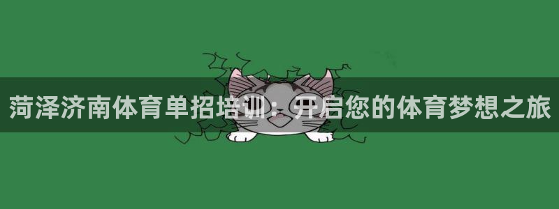 尊龙凯时官网网页版：菏泽济南体育单招培训：开启您的体