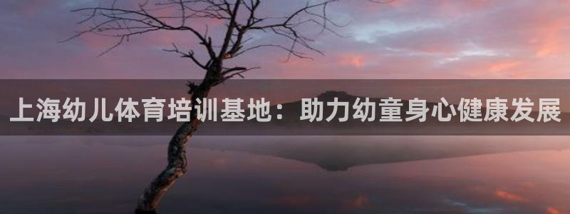 尊龙app认可ag发财网：上海幼儿体育培训基地：助力