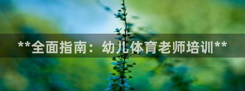 尊龙凯时不给提现怎么办：**全面指南：幼儿体育老师培