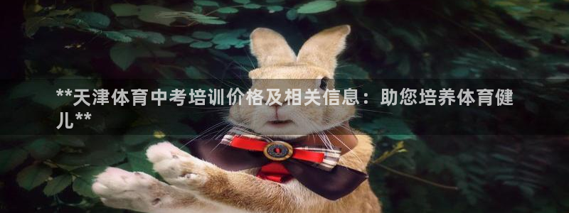 凯时K66最新版本下载：**天津体育中考培训价格及相