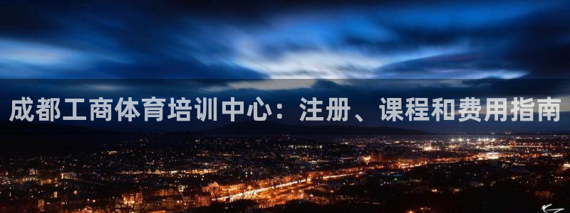尊龙网站手机下载：成都工商体育培训中心：注册、课程和