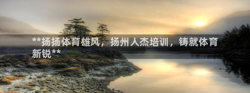 尊龙现金：**扬扬体育雄风，扬州人杰培训，铸就体育
