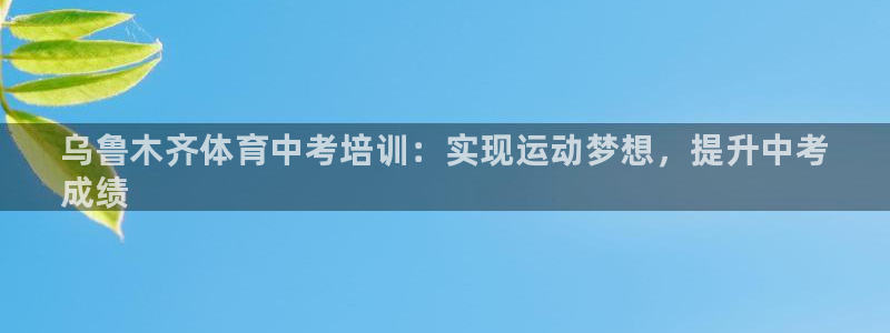 尊龙人生就是博首页：乌鲁木齐体育中考培训：实现运动梦