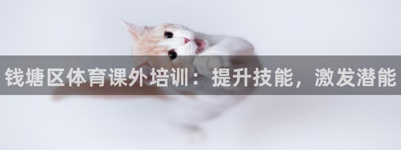 尊龙app注册官网：钱塘区体育课外培训：提升技能，激