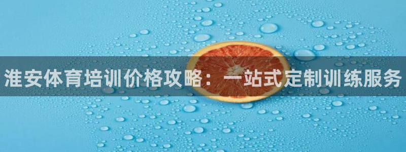 尊龙凯时ag旗舰厅官方网站：淮安体育培训价格攻略：一站式定制