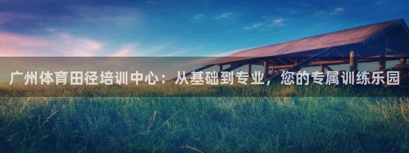 尊龙百度贴吧：广州体育田径培训中心：从基础到专业，您