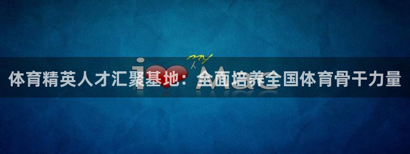 尊龙凯时美金能提取吗：体育精英人才汇聚基地：全面培养