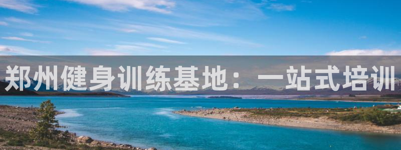 尊龙人生就是博首页入口：郑州健身训练基地：一站式培训