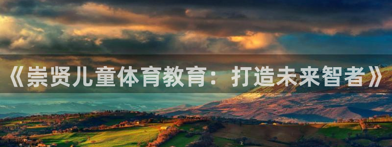 尊龙凯时提款冻卡吗：《崇贤儿童体育教育：打造未来智者