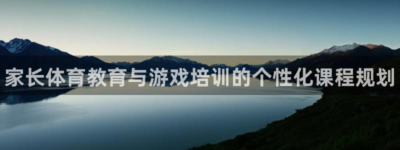尊龙人生就是博现金：家长体育教育与游戏培训的个性化课