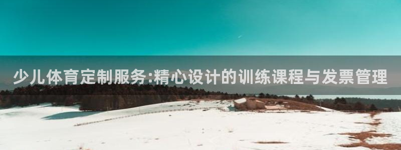尊龙凯时发展历程：少儿体育定制服务:精心设计的训练课程与发票